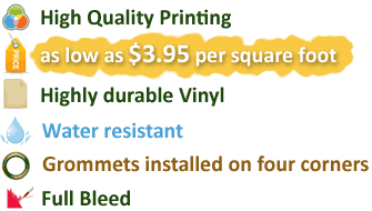 High Quality Printing as low as 3.95 per square foot Highly durable Vinyl Water resistant Grommets installed on four corners Full Bleed